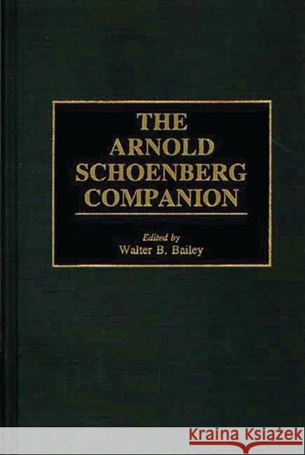 The Arnold Schoenberg Companion Walter B. Bailey 9780313287794 Greenwood Press