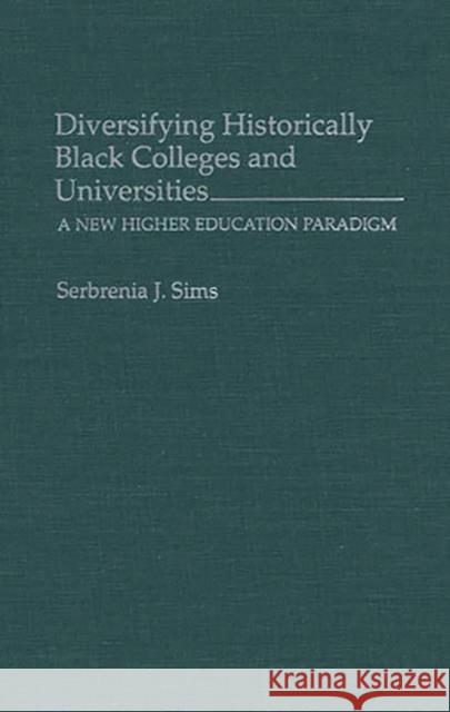 Diversifying Historically Black Colleges and Universities: A New Higher Education Paradigm Sims, Serbrenia J. 9780313287855