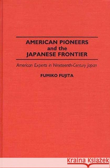 American Pioneers and the Japanese Frontier: American Experts in Nineteenth-Century Japan Fujita, Fumiko 9780313287886 Greenwood Press