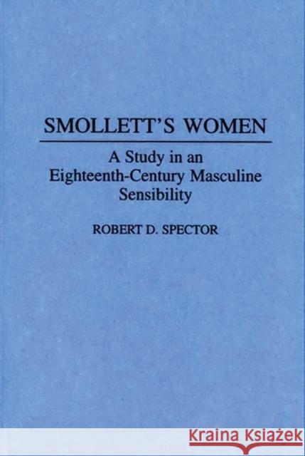 Smollett's Women: A Study in an Eighteenth-Century Masculine Sensibility Spector, Robert D. 9780313287909