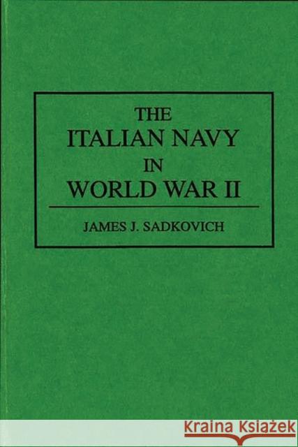 The Italian Navy in World War II James J. Sadkovich 9780313287978 Greenwood Press