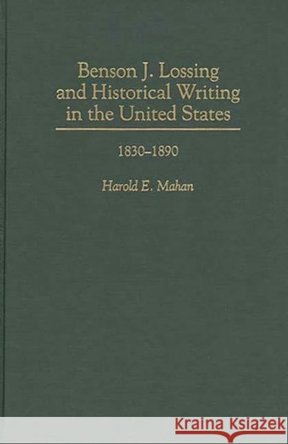 Benson J. Lossing and Historical Writing in the United States: 1830-1890 Mahan, Harold 9780313288067 Greenwood Press