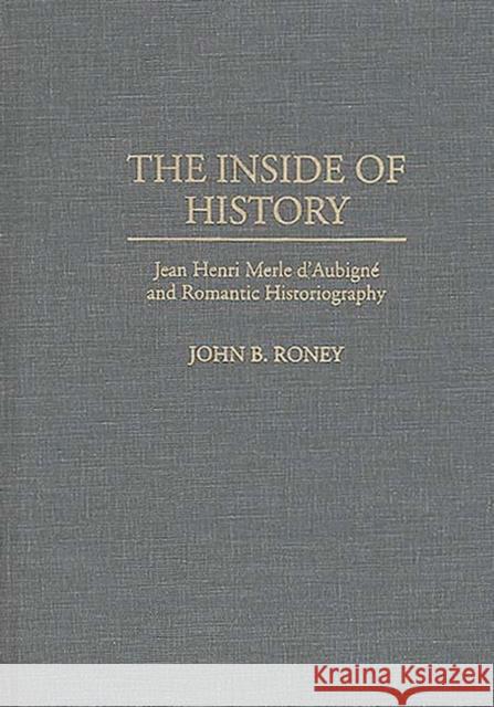 The Inside of History: Jean Henri Merle d'Aubigne and Romantic Historiography Roney, John B. 9780313288074 Greenwood Press