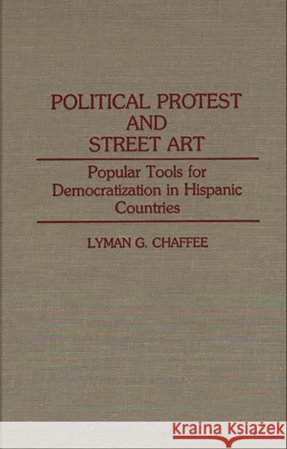Political Protest and Street Art: Popular Tools for Democratization in Hispanic Countries Chaffee, Lyman 9780313288081 Greenwood Press