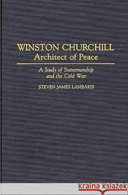 Winston Churchill--Architect of Peace: A Study of Statesmanship and the Cold War Lambakis, Steven 9780313288234 Greenwood Press