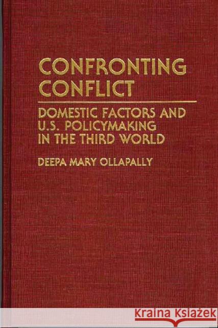 Confronting Conflict: Domestic Factors and U.S. Policymaking in the Third World Ollapally, Deepa M. 9780313288241 Greenwood Press