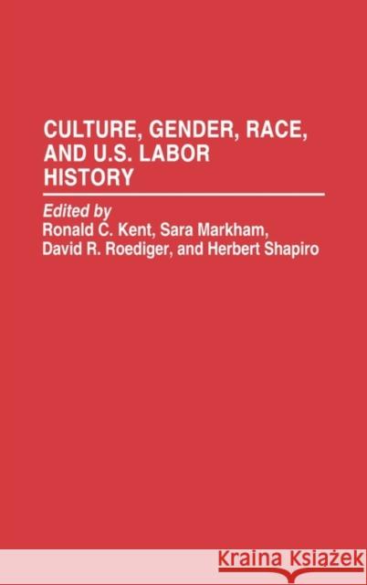 Culture, Gender, Race, and U.S. Labor History Ronald C. Kent Sara Markham Herbert Shapiro 9780313288289 Greenwood Press