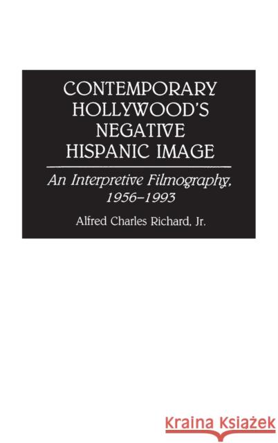Contemporary Hollywood's Negative Hispanic Image: An Interpretive Filmography, 1956-1993 Richard, Alfred 9780313288418 Greenwood Press