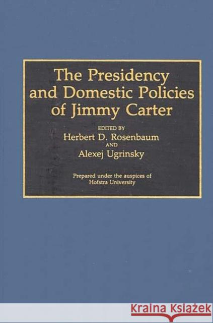 The Presidency and Domestic Policies of Jimmy Carter Herbert D. Rosenbaum Alexej Ugrinsky Herbert D. Rosenbaum 9780313288456 Greenwood Press