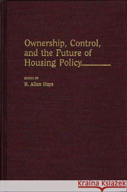 Ownership, Control, and the Future of Housing Policy R. Allen Hays R. Allen Hays 9780313288463 Greenwood Press