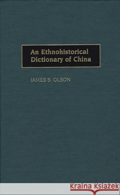 An Ethnohistorical Dictionary of China James Stuart Olson 9780313288531