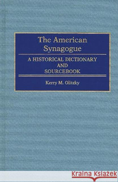 The American Synagogue: A Historical Dictionary and Sourcebook Olitzky, Kerry 9780313288562