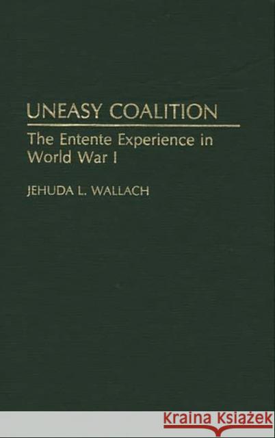 Uneasy Coalition: The Entente Experience in World War I Wallach, Jehuda L. 9780313288791 Greenwood Press