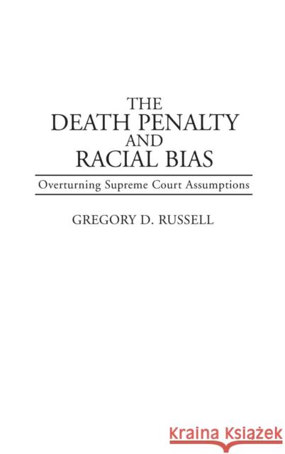 The Death Penalty and Racial Bias: Overturning Supreme Court Assumptions Russell, Gregory 9780313288890 0