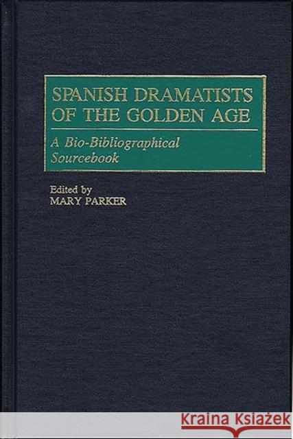Spanish Dramatists of the Golden Age: A Bio-Bibliographical Sourcebook Parker, Mary 9780313288937 Greenwood Press