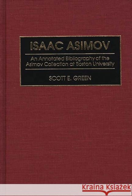 Isaac Asimov: An Annotated Bibliography of the Asimov Collection at Boston University Green, Scott E. 9780313288968