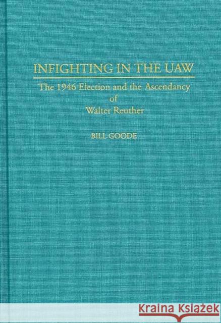 Infighting in the UAW: The 1946 Election and the Ascendancy of Walter Reuther Goode, Bill 9780313289040