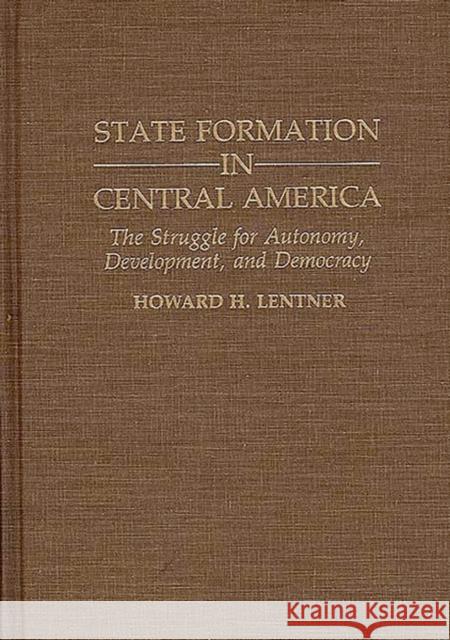 State Formation in Central America: The Struggle for Autonomy, Development, and Democracy Lentner, Howard H. 9780313289217 Greenwood Press