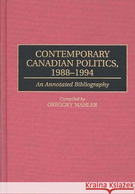 Contemporary Canadian Politics, 1988-1994: An Annotated Bibliography Mahler, Gregory 9780313289248