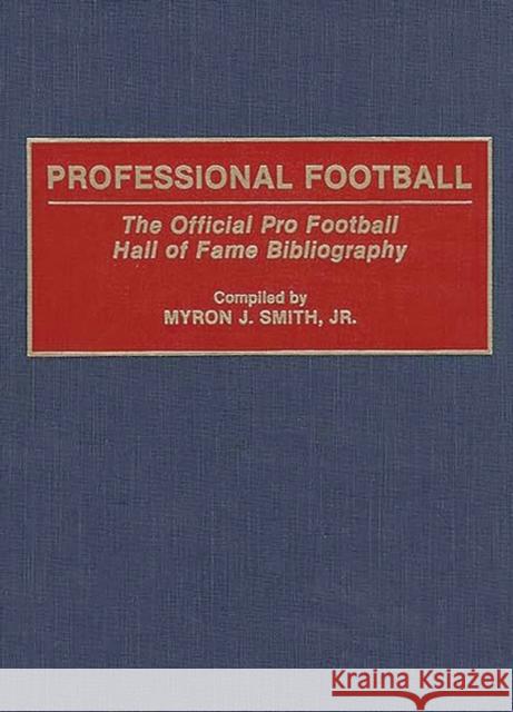 Professional Football: The Official Pro Football Hall of Fame Bibliography Smith, Myron J. 9780313289286