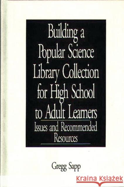 Building a Popular Science Library Collection for High School to Adult Learners: Issues and Recommended Resources Sapp, Gregg 9780313289361