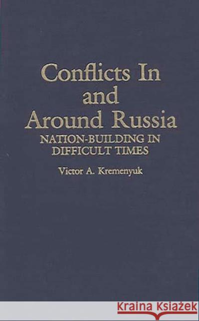 Conflicts in and Around Russia: Nation-Building in Difficult Times Victor A. Kremenyuk Viktor Aleksandrovich Kremeniuk 9780313289439 Greenwood Press