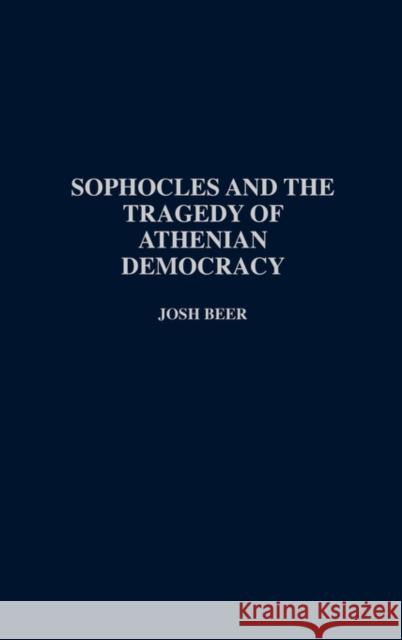 Sophocles and the Tragedy of Athenian Democracy Josh Beer 9780313289460 Praeger Publishers