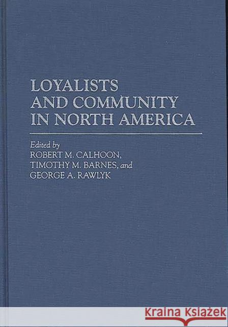 Loyalists and Community in North America Robert M. Calhoon Timothy M. Barnes George A. Rawlyk 9780313289477 Greenwood Press