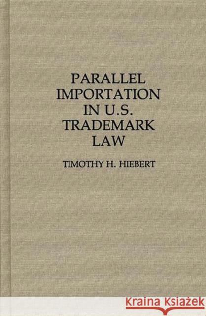 Parallel Importation in U.S. Trademark Law Timothy H. Hiebert 9780313289569 Greenwood Press