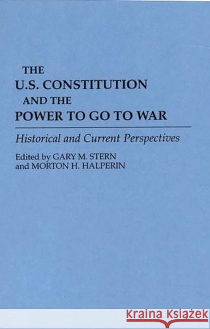 The U.S. Constitution and the Power to Go to War: Historical and Current Perspectives Stern, Gary M. 9780313289583 Greenwood Press