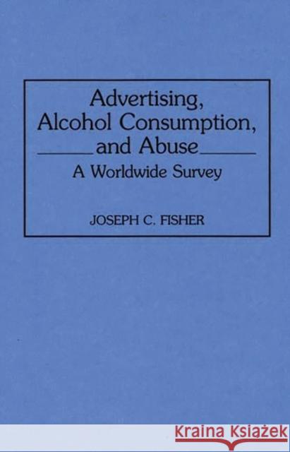 Advertising, Alcohol Consumption, and Abuse: A Worldwide Survey Fisher, Joseph C. 9780313289590 Greenwood Press