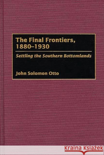 The Final Frontiers, 1880-1930: Settling the Southern Bottomlands Otto, John 9780313289637 Greenwood Press