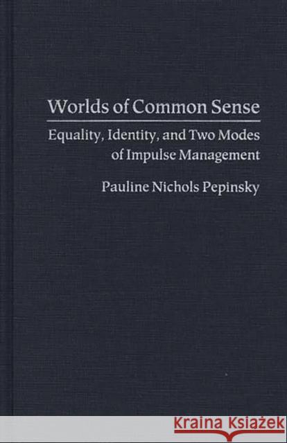 Worlds of Common Sense: Equality, Identity, and Two Modes of Impulse Management Pepinsky, Pauline 9780313289910 Greenwood Press