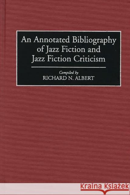 An Annotated Bibliography of Jazz Fiction and Jazz Fiction Criticism Richard N. Albert 9780313289989