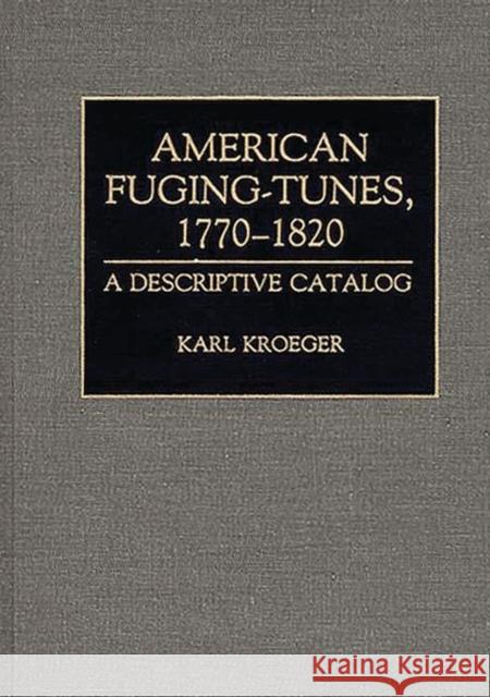 American Fuging-Tunes, 1770-1820: A Descriptive Catalog Kroeger, Karl 9780313290008 Greenwood Press