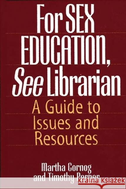 For Sex Education, See Librarian: A Guide to Issues and Resources Cornog, Martha 9780313290220 Greenwood Press
