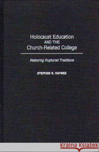 Holocaust Education and the Church-Related College: Restoring Ruptured Traditions Haynes, Stephen R. 9780313290237 Greenwood Press
