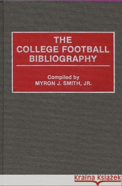 The College Football Bibliography Myron J., Jr. Smith Myron J., Jr. Smith 9780313290268