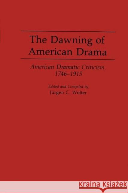 The Dawning of American Drama: American Dramatic Criticism, 1746-1915 Wolter, Jurgen C. 9780313290282 Greenwood Press