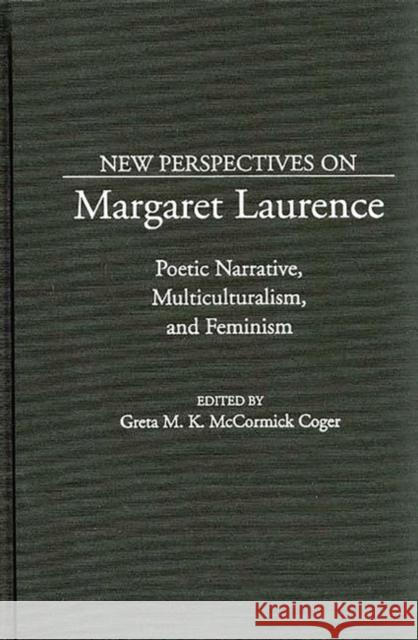 New Perspectives on Margaret Laurence: Poetic Narrative, Multiculturalism, and Feminism Coger, Greta M. 9780313290428