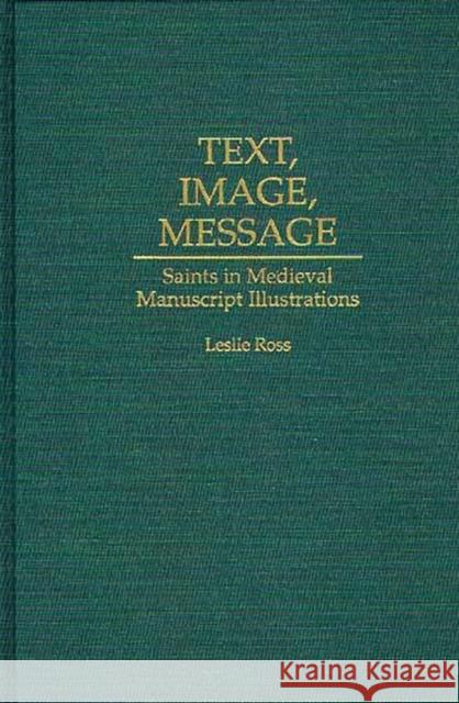 Text, Image, Message: Saints in Medieval Manuscript Illustrations Ross, Leslie D. 9780313290466