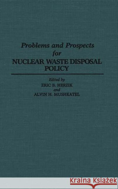 Problems and Prospects for Nuclear Waste Disposal Policy Eric B. Herzik Alvin H. Mushkatel Eric B. Herzik 9780313290589