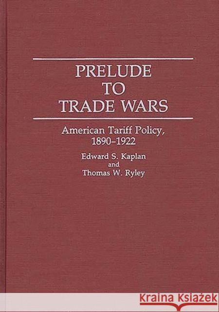 Prelude to Trade Wars: American Tariff Policy, 1890-1922 Kaplan, Edward 9780313290619