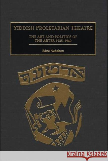 Yiddish Proletarian Theatre: The Art and Politics of the Artef, 1925-1940 Nahshon, Edna 9780313290633
