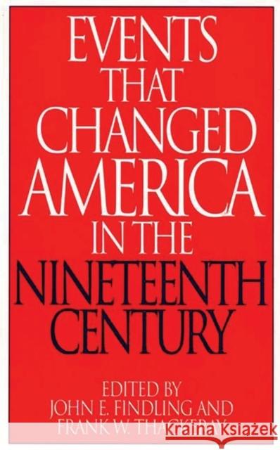 Events That Changed America in the Nineteenth Century John E. Findling Frank W. Thackeray 9780313290817 Greenwood Press
