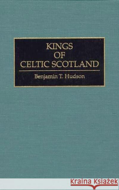 Kings of Celtic Scotland Benjamin T. Hudson 9780313290879 Greenwood Press