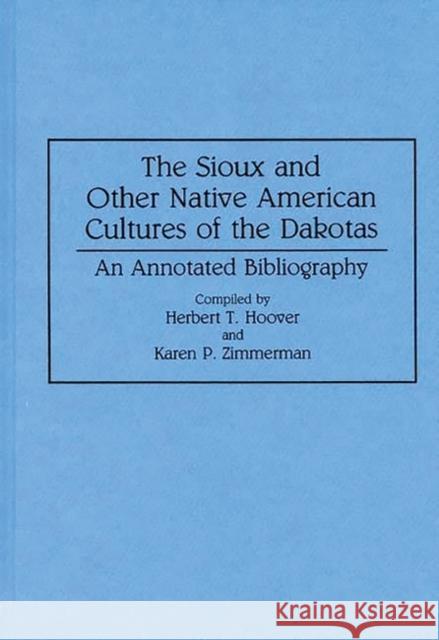 The Sioux and Other Native American Cultures of the Dakotas: An Annotated Bibliography Hoover, Herbert T. 9780313290930