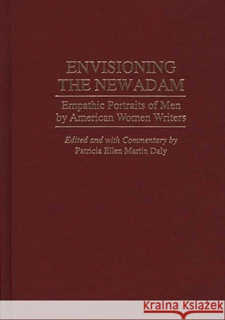 Envisioning the New Adam: Empathic Portraits of Men by American Women Writers Daly, Patricia E. 9780313290954 Greenwood Press