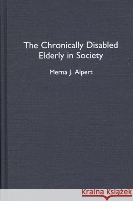 The Chronically Disabled Elderly in Society Merna J. Alpert 9780313291098 Greenwood Press