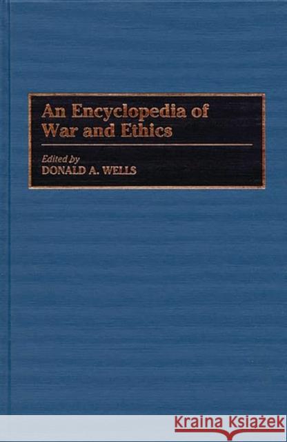 An Encyclopedia of War and Ethics Donald A. Wells 9780313291166 Greenwood Press